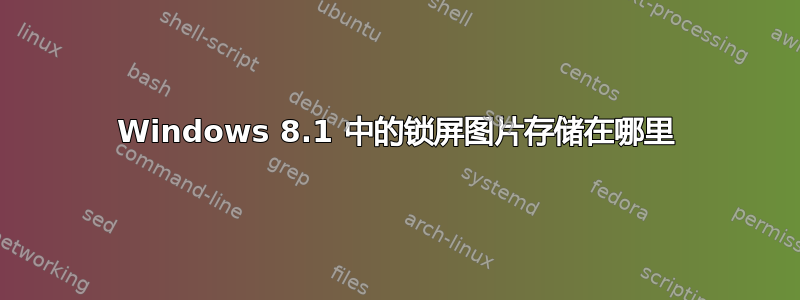 Windows 8.1 中的锁屏图片存储在哪里