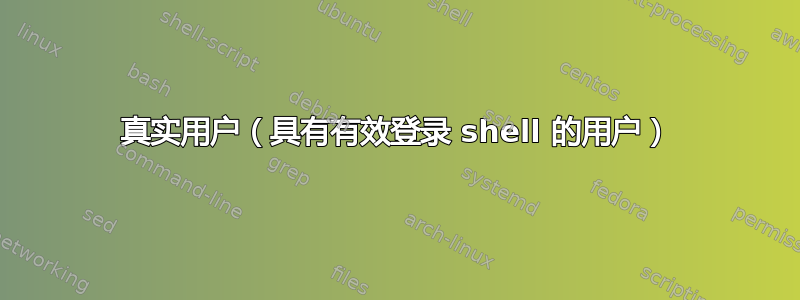 真实用户（具有有效登录 shell 的用户）