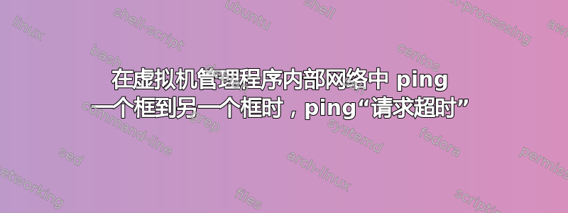 在虚拟机管理程序内部网络中 ping 一个框到另一个框时，ping“请求超时”