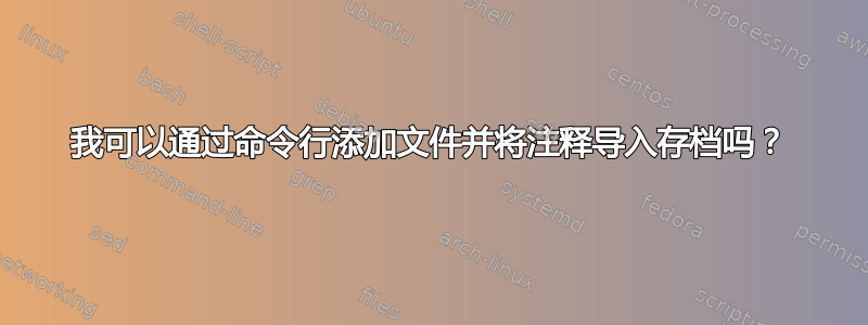 我可以通过命令行添加文件并将注释导入存档吗？