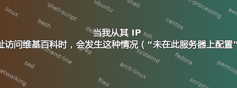 当我从其 IP 地址访问维基百科时，会发生这种情况（“未在此服务器上配置”）