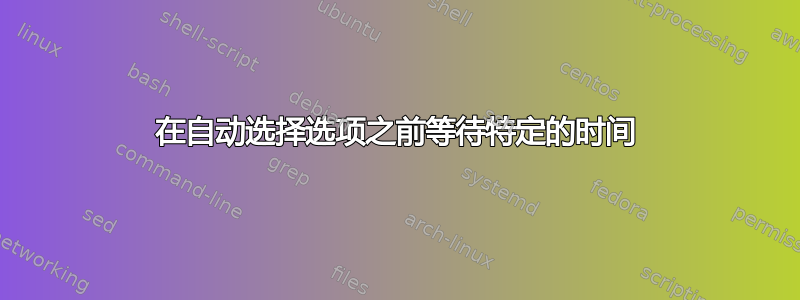 在自动选择选项之前等待特定的时间