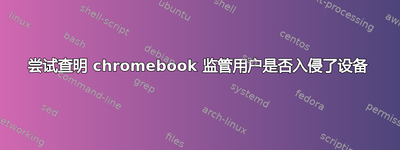 尝试查明 chromebook 监管用户是否入侵了设备