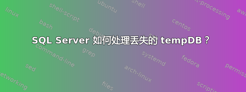 SQL Server 如何处理丢失的 tempDB？