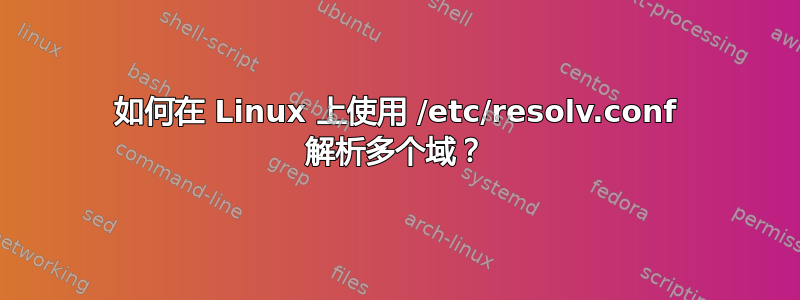 如何在 Linux 上使用 /etc/resolv.conf 解析多个域？