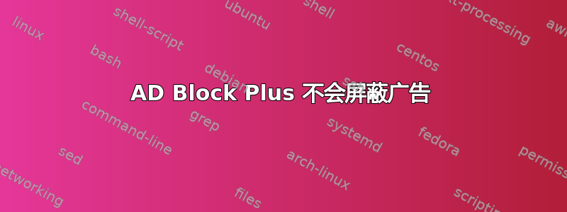 AD Block Plus 不会屏蔽广告