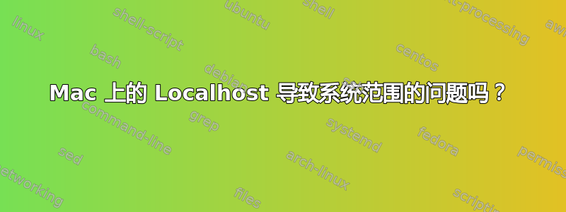 Mac 上的 Localhost 导致系统范围的问题吗？