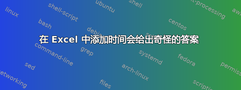 在 Excel 中添加时间会给出奇怪的答案