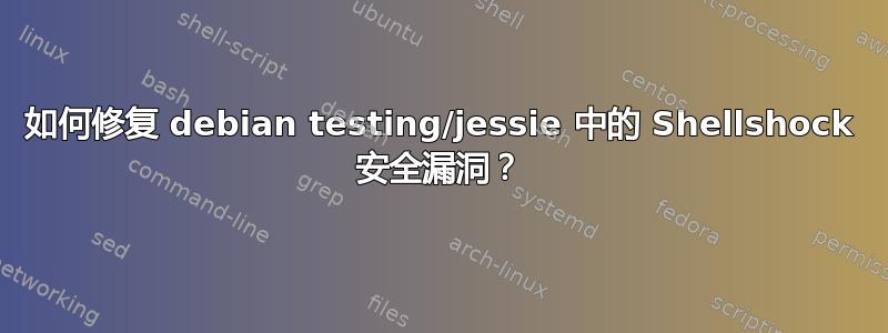 如何修复 debian testing/jessie 中的 Shellshock 安全漏洞？