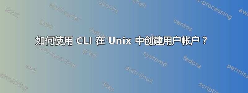 如何使用 CLI 在 Unix 中创建用户帐户？