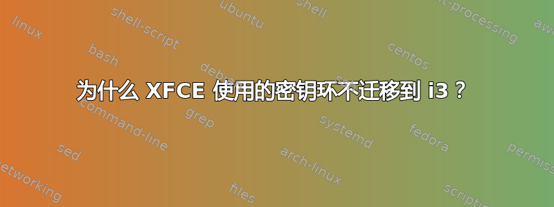 为什么 XFCE 使用的密钥环不迁移到 i3？