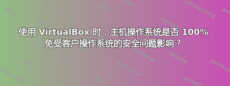 使用 VirtualBox 时，主机操作系统是否 100% 免受客户操作系统的安全问题影响？