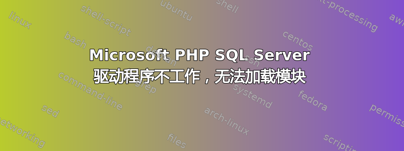 Microsoft PHP SQL Server 驱动程序不工作，无法加载模块