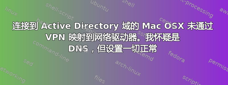 连接到 Active Directory 域的 Mac OSX 未通过 VPN 映射到网络驱动器。我怀疑是 DNS，但设置一切正常