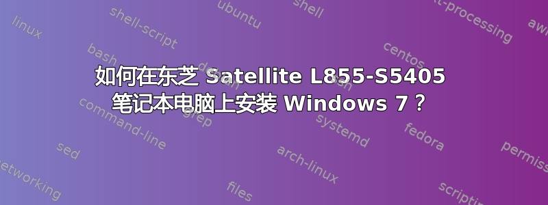 如何在东芝 Satellite L855-S5405 笔记本电脑上安装 Windows 7？