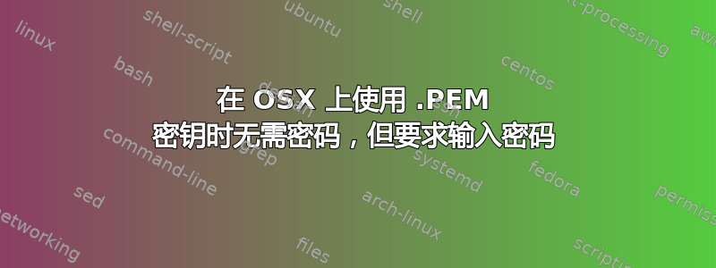 在 OSX 上使用 .PEM 密钥时无需密码，但要求输入密码