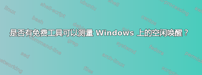 是否有免费工具可以测量 Windows 上的空闲唤醒？