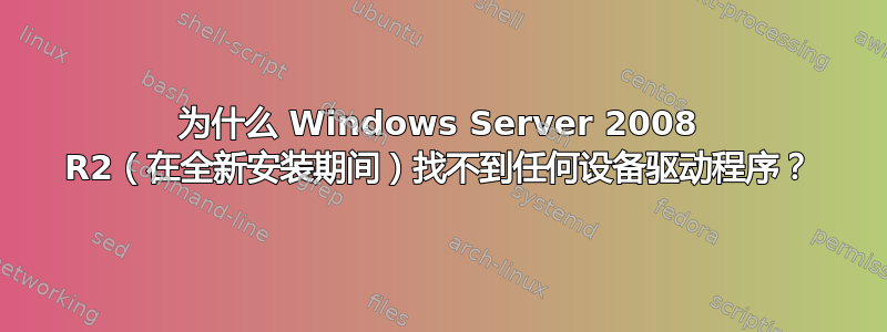 为什么 Windows Server 2008 R2（在全新安装期间）找不到任何设备驱动程序？