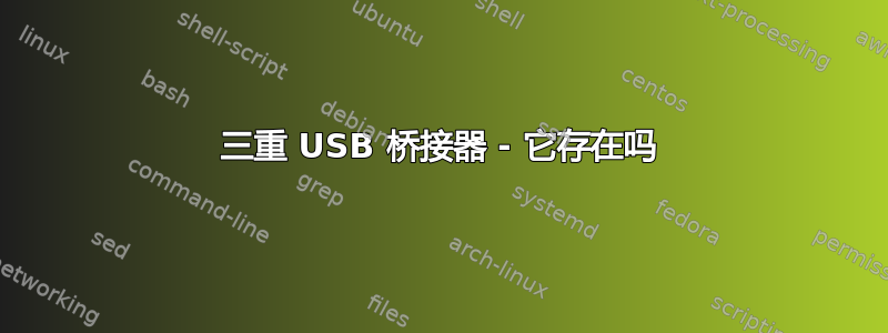 三重 USB 桥接器 - 它存在吗