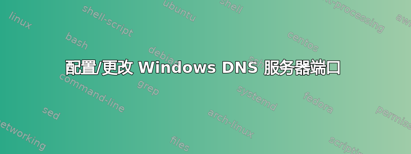 配置/更改 Windows DNS 服务器端口