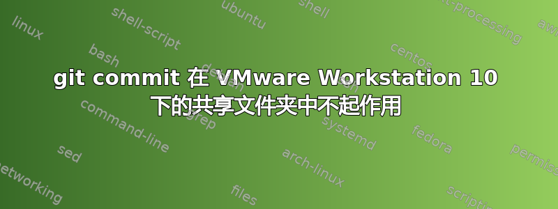 git commit 在 VMware Workstation 10 下的共享文件夹中不起作用