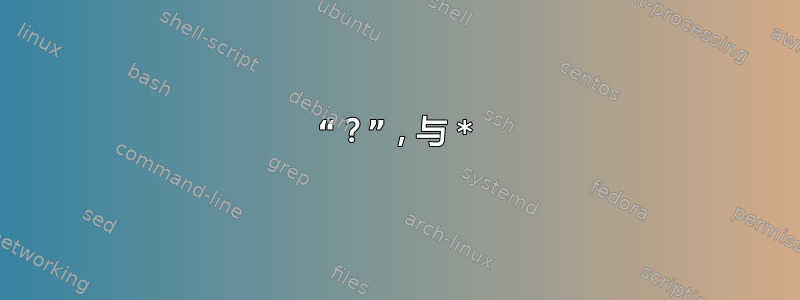 “？”，与 *