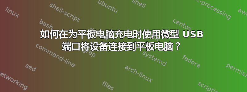 如何在为平板电脑充电时使用微型 USB 端口将设备连接到平板电脑？