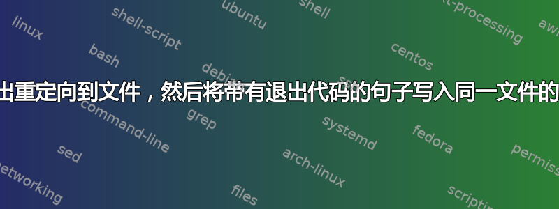 将输出重定向到文件，然后将带有退出代码的句子写入同一文件的末尾