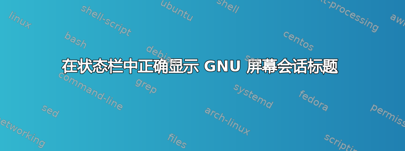 在状态栏中正确显示 GNU 屏幕会话标题