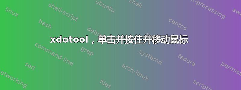 xdotool，单击并按住并移动鼠标