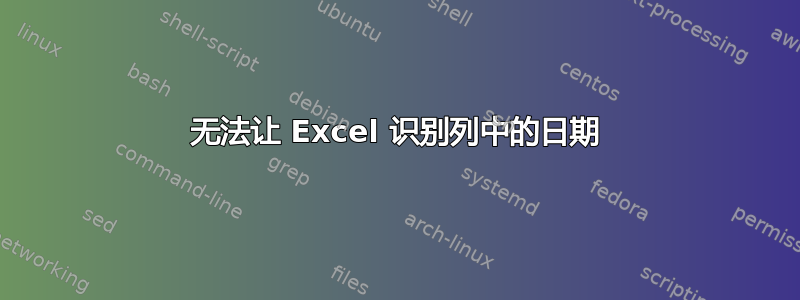 无法让 Excel 识别列中的日期