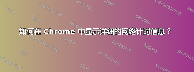 如何在 Chrome 中显示详细的网络计时信息？