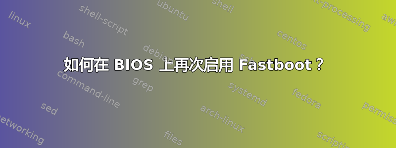 如何在 BIOS 上再次启用 Fastboot？