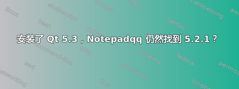 安装了 Qt 5.3，Notepadqq 仍然找到 5.2.1？