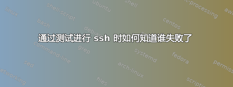 通过测试进行 ssh 时如何知道谁失败了