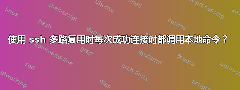 使用 ssh 多路复用时每次成功连接时都调用本地命令？