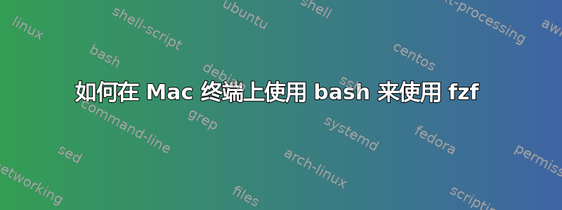 如何在 Mac 终端上使用 bash 来使用 fzf