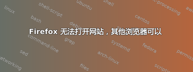 Firefox 无法打开网站，其他浏览器可以