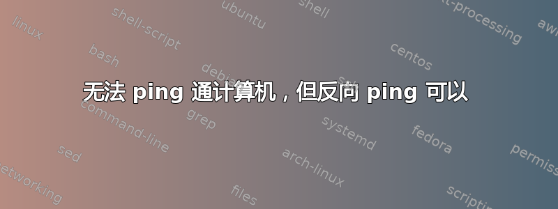 无法 ping 通计算机，但反向 ping 可以