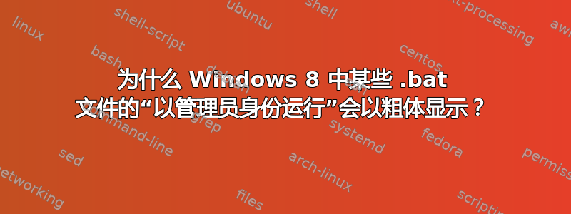 为什么 Windows 8 中某些 .bat 文件的“以管理员身份运行”会以粗体显示？