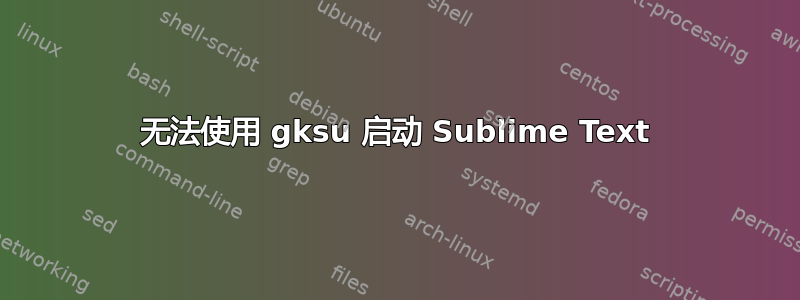 无法使用 gksu 启动 Sublime Text