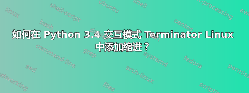 如何在 Python 3.4 交互模式 Terminator Linux 中添加缩进？