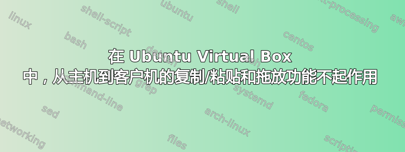 在 Ubuntu Virtual Box 中，从主机到客户机的复制/粘贴和拖放功能不起作用