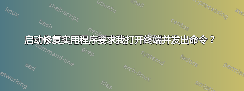 启动修复实用程序要求我打开终端并发出命令？