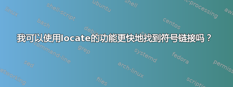 我可以使用locate的功能更快地找到符号链接吗？