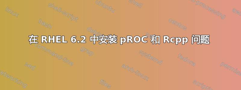 在 RHEL 6.2 中安装 pROC 和 Rcpp 问题