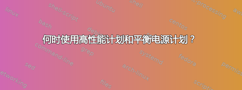 何时使用高性能计划和平衡电源计划？