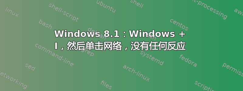 Windows 8.1：Windows + I，然后单击网络，没有任何反应