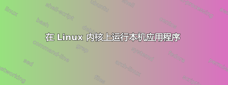 在 Linux 内核上运行本机应用程序