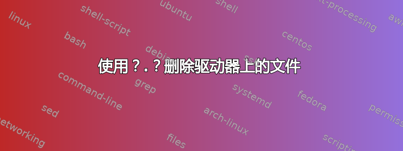 使用？.？删除驱动器上的文件